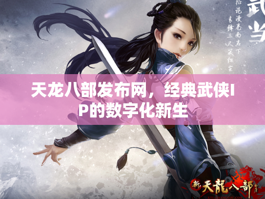 天龙八部发布网，经典武侠IP的数字化新生