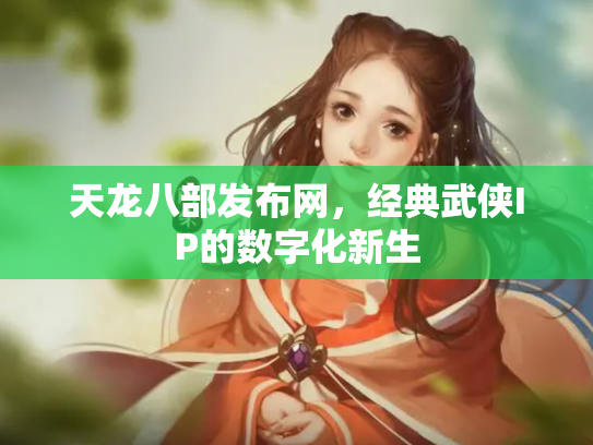 天龙八部发布网，经典武侠IP的数字化新生