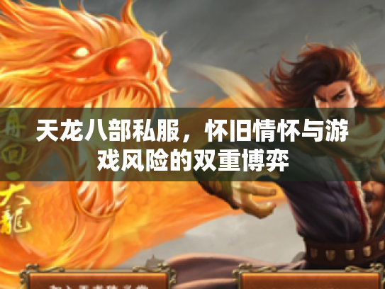 天龙八部私服，怀旧情怀与游戏风险的双重博弈