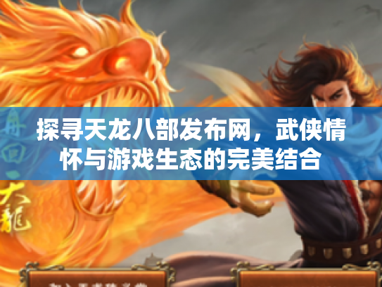 探寻天龙八部发布网，武侠情怀与游戏生态的完美结合
