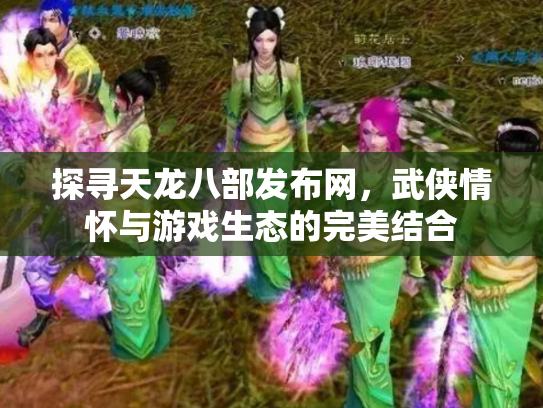 探寻天龙八部发布网，武侠情怀与游戏生态的完美结合