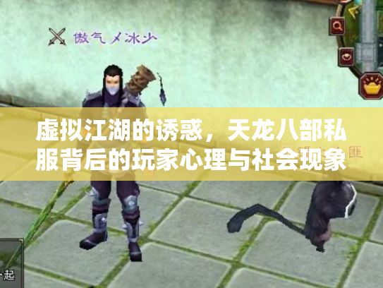 虚拟江湖的诱惑，天龙八部私服背后的玩家心理与社会现象