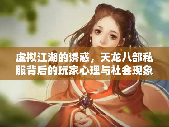 虚拟江湖的诱惑，天龙八部私服背后的玩家心理与社会现象
