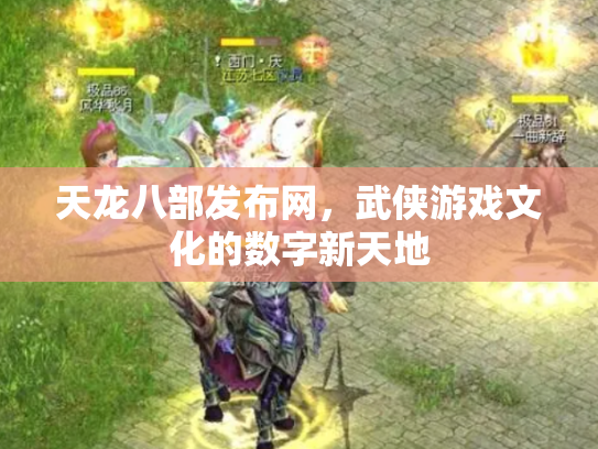 天龙八部发布网，武侠游戏文化的数字新天地