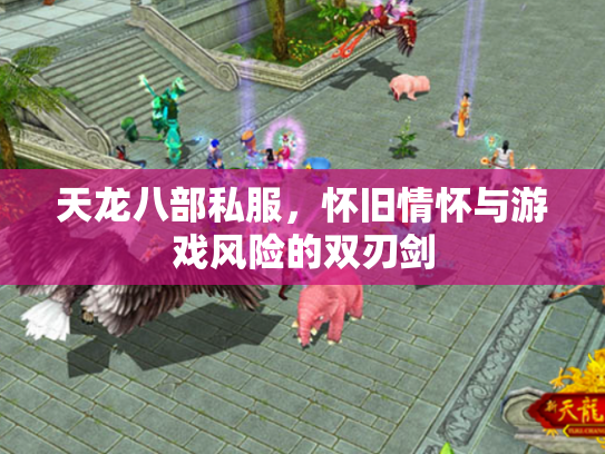 天龙八部私服，怀旧情怀与游戏风险的双刃剑
