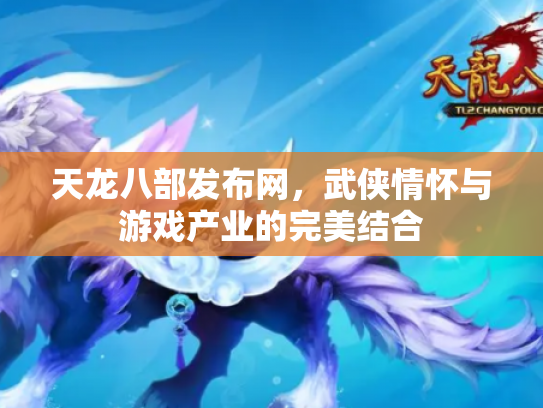 天龙八部发布网，武侠情怀与游戏产业的完美结合