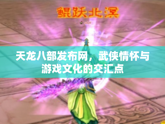 天龙八部发布网，武侠情怀与游戏文化的交汇点