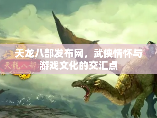 天龙八部发布网，武侠情怀与游戏文化的交汇点