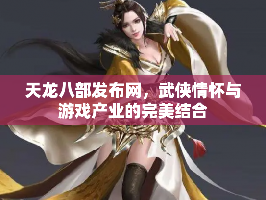 天龙八部发布网，武侠情怀与游戏产业的完美结合