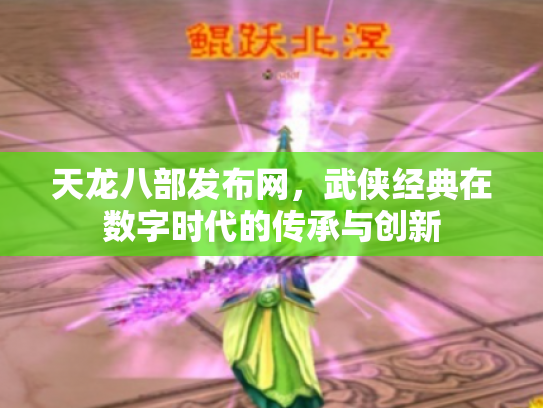 天龙八部发布网，武侠经典在数字时代的传承与创新