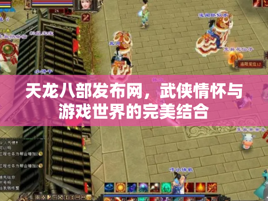 天龙八部发布网，武侠情怀与游戏世界的完美结合