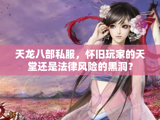 天龙八部私服，怀旧玩家的天堂还是法律风险的黑洞？