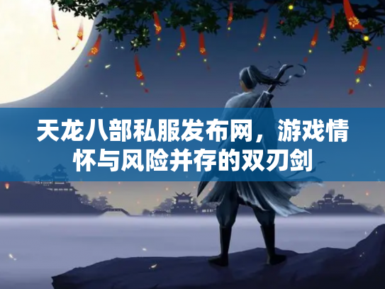 天龙八部私服发布网，游戏情怀与风险并存的双刃剑