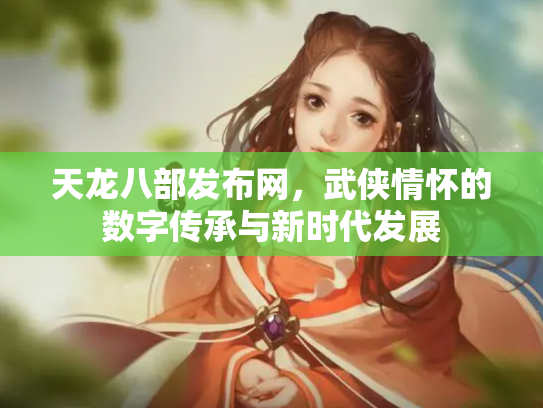 天龙八部发布网，武侠情怀的数字传承与新时代发展