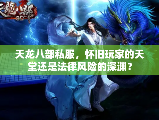 天龙八部私服，怀旧玩家的天堂还是法律风险的深渊？