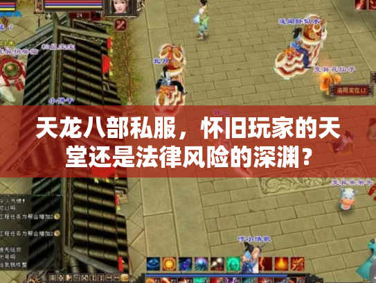 天龙八部私服，怀旧玩家的天堂还是法律风险的深渊？