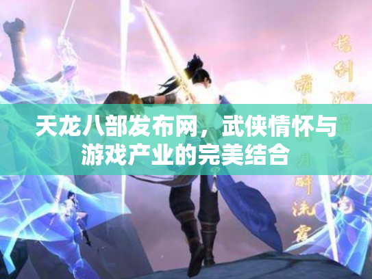 天龙八部发布网，武侠情怀与游戏产业的完美结合