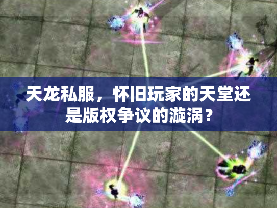 天龙私服，怀旧玩家的天堂还是版权争议的漩涡？