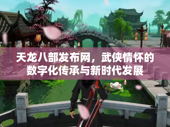 天龙八部发布网，武侠情怀的数字化传承与新时代发展