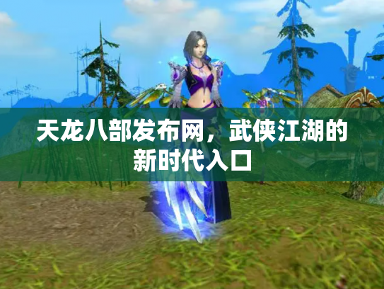 天龙八部发布网，武侠江湖的新时代入口