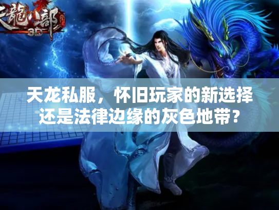 天龙私服，怀旧玩家的新选择还是法律边缘的灰色地带？