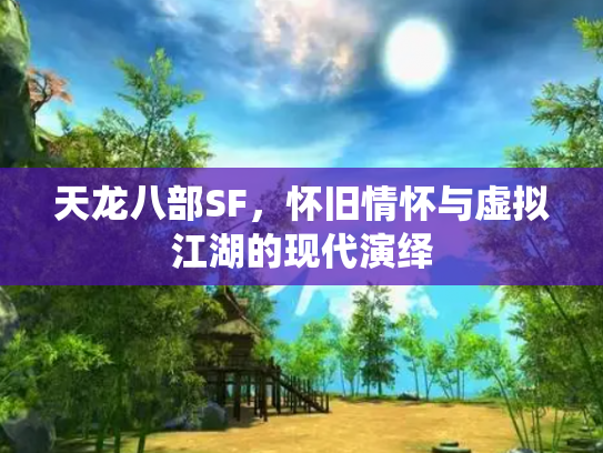 天龙八部SF，怀旧情怀与虚拟江湖的现代演绎