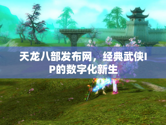 天龙八部发布网，经典武侠IP的数字化新生