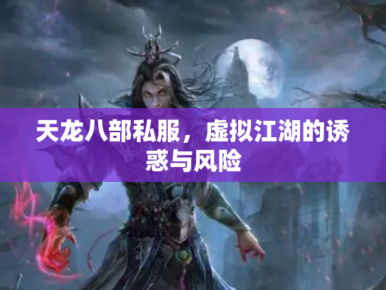 天龙八部私服，虚拟江湖的诱惑与风险