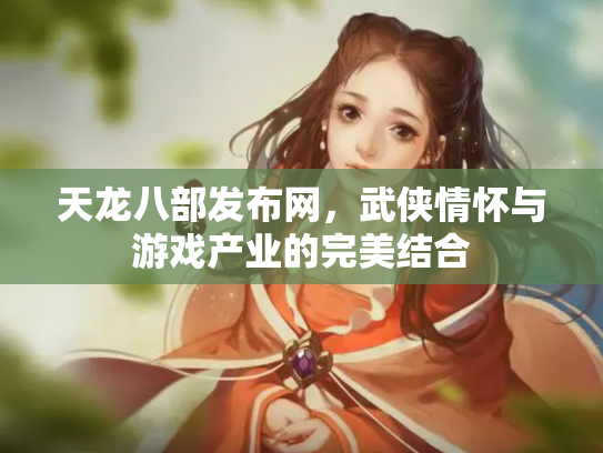 天龙八部发布网，武侠情怀与游戏产业的完美结合