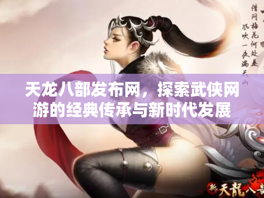 天龙八部发布网，探索武侠网游的经典传承与新时代发展