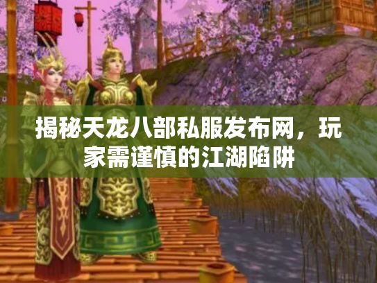 揭秘天龙八部私服发布网，玩家需谨慎的江湖陷阱