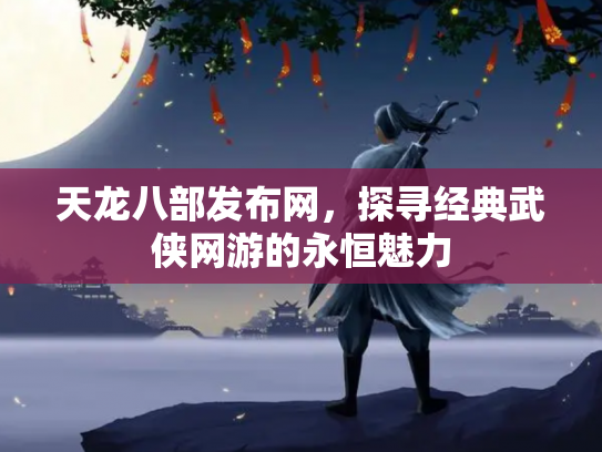 天龙八部发布网，探寻经典武侠网游的永恒魅力