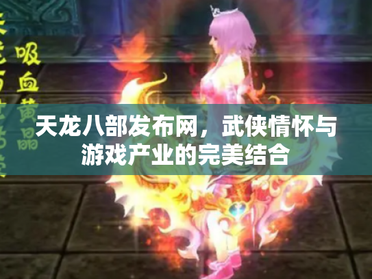 天龙八部发布网，武侠情怀与游戏产业的完美结合