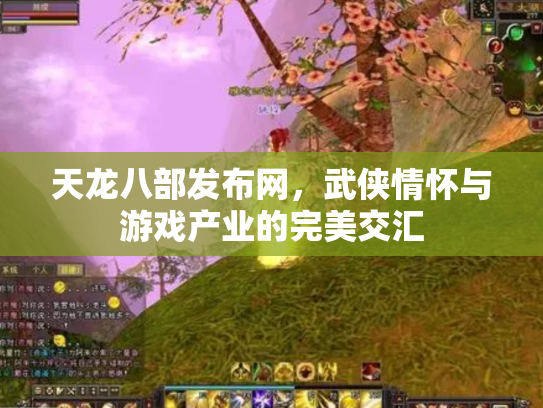 天龙八部发布网，武侠情怀与游戏产业的完美交汇