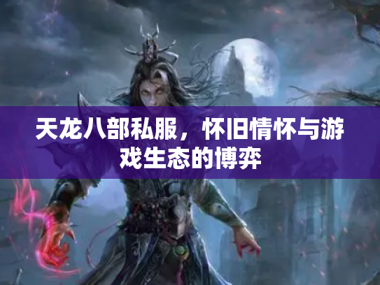 天龙八部私服，怀旧情怀与游戏生态的博弈