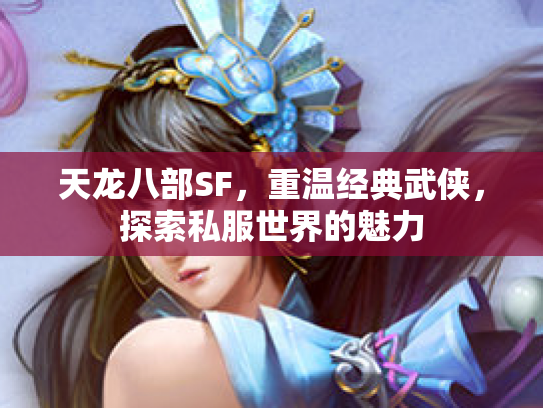天龙八部SF，重温经典武侠，探索私服世界的魅力