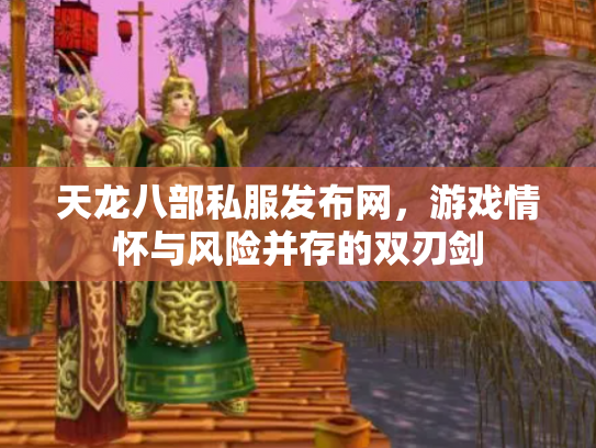 天龙八部私服发布网，游戏情怀与风险并存的双刃剑