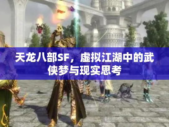 天龙八部SF，虚拟江湖中的武侠梦与现实思考