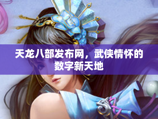 天龙八部发布网，武侠情怀的数字新天地