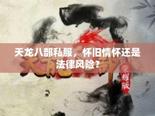 天龙八部私服，怀旧情怀还是法律风险？