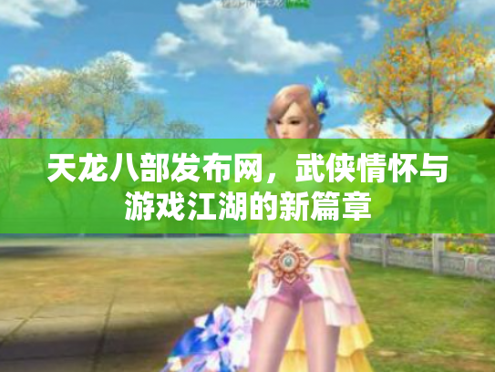 天龙八部发布网，武侠情怀与游戏江湖的新篇章