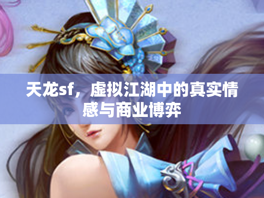 天龙sf，虚拟江湖中的真实情感与商业博弈
