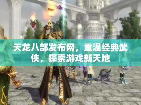 天龙八部发布网，重温经典武侠，探索游戏新天地