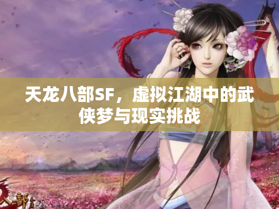 天龙八部SF，虚拟江湖中的武侠梦与现实挑战