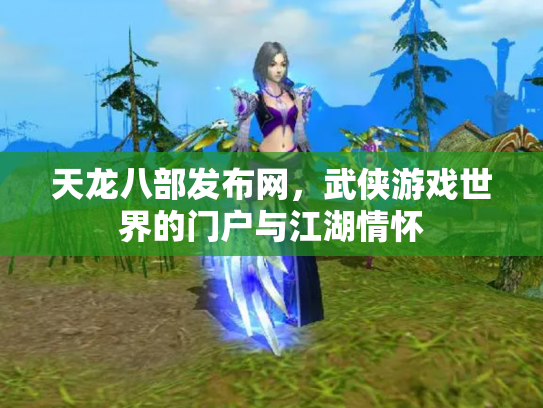 天龙八部发布网，武侠游戏世界的门户与江湖情怀