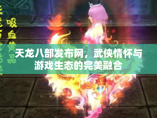 天龙八部发布网，武侠情怀与游戏生态的完美融合