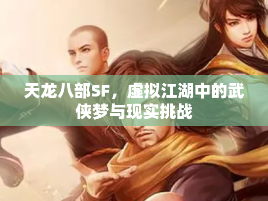 天龙八部SF，虚拟江湖中的武侠梦与现实挑战