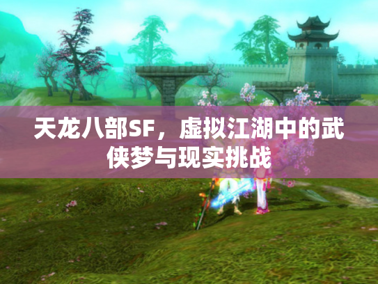 天龙八部SF，虚拟江湖中的武侠梦与现实挑战