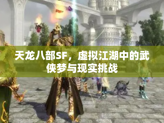 天龙八部SF，虚拟江湖中的武侠梦与现实挑战