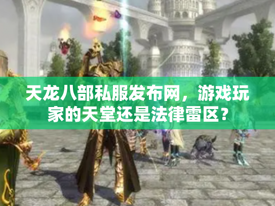 天龙八部私服发布网，游戏玩家的天堂还是法律雷区？